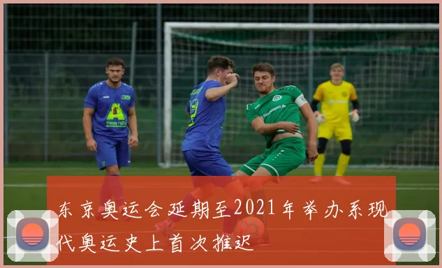 东京奥运会延期至2021年举办系现代奥运史上首次推迟