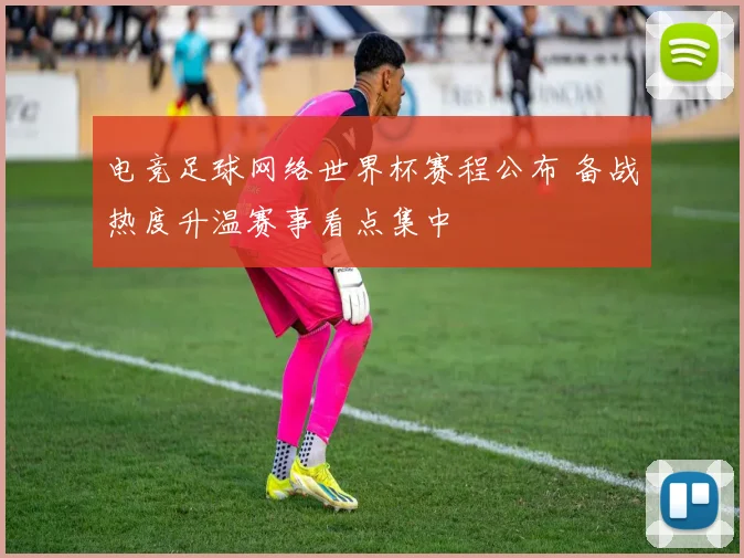 电竞足球网络世界杯赛程公布 备战热度升温赛事看点集中