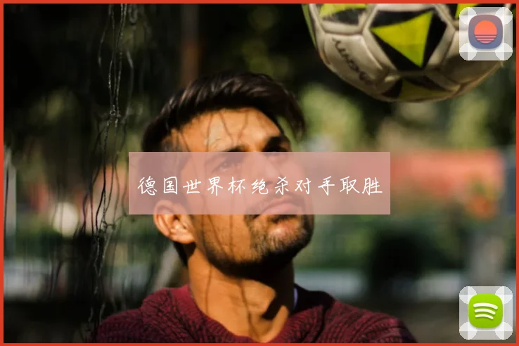 德国世界杯绝杀对手取胜