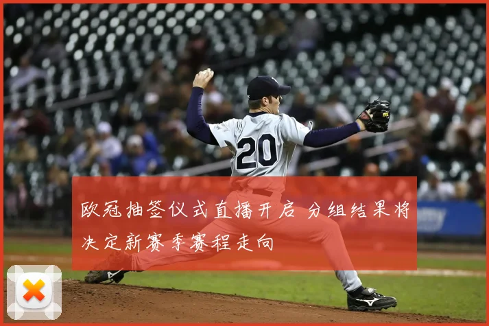 欧冠抽签仪式直播开启 分组结果将决定新赛季赛程走向