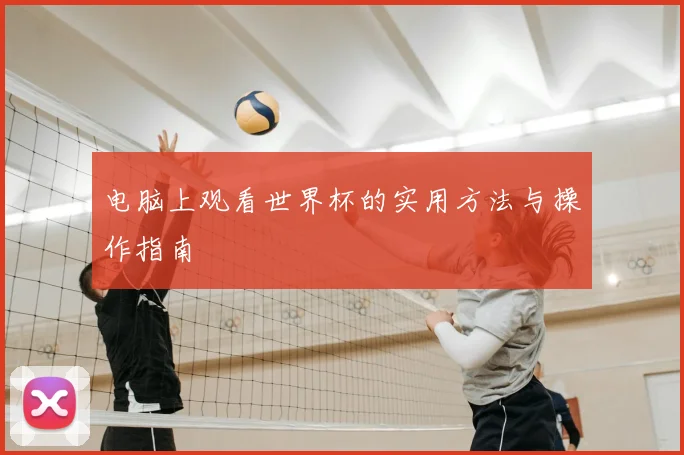 电脑上观看世界杯的实用方法与操作指南
