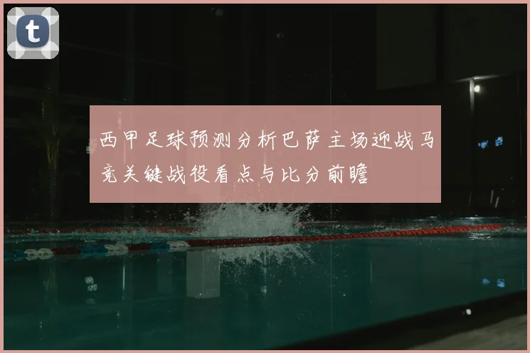 西甲足球预测分析巴萨主场迎战马竞关键战役看点与比分前瞻