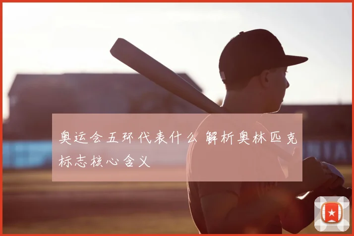 奥运会五环代表什么 解析奥林匹克标志核心含义