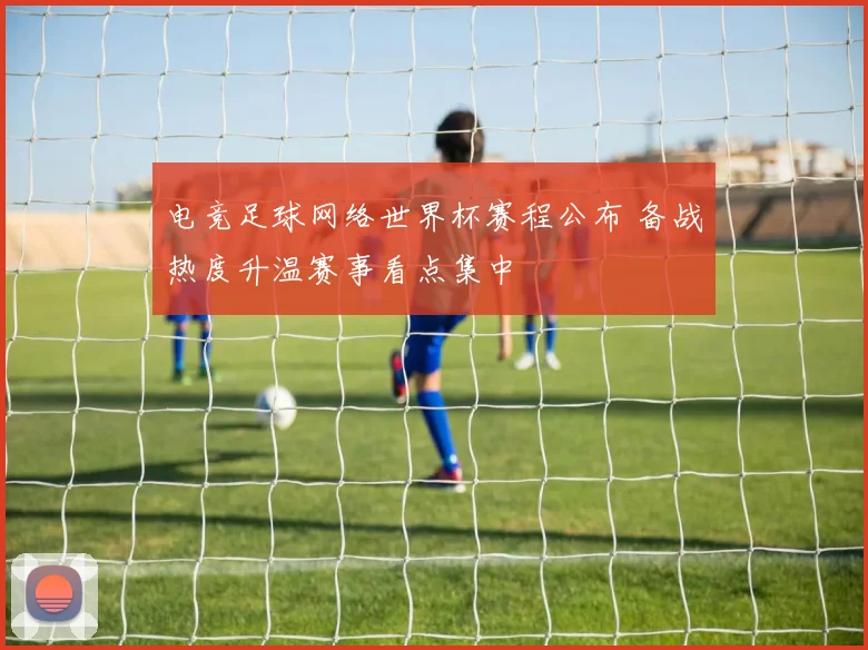 电竞足球网络世界杯赛程公布 备战热度升温赛事看点集中