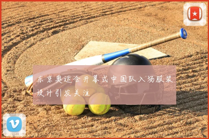东京奥运会开幕式中国队入场服装设计引发关注
