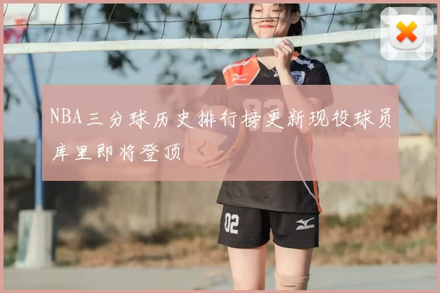 NBA三分球历史排行榜更新现役球员库里即将登顶