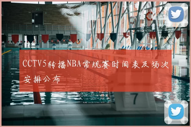 CCTV5转播NBA常规赛时间表及场次安排公布