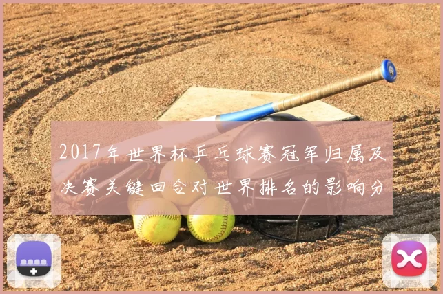 2017年世界杯乒乓球赛冠军归属及决赛关键回合对世界排名的影响分析