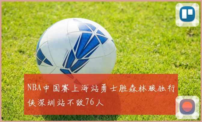 NBA中国赛上海站勇士胜森林狼独行侠深圳站不敌76人