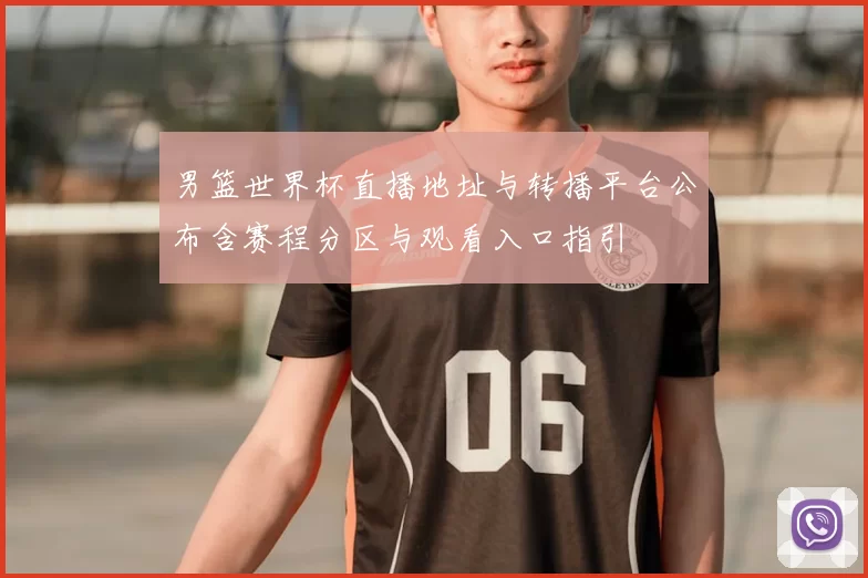 男篮世界杯直播地址与转播平台公布含赛程分区与观看入口指引