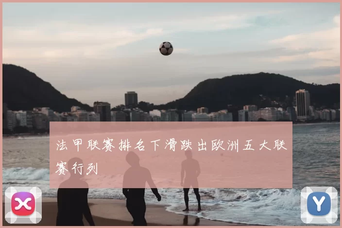 法甲联赛排名下滑跌出欧洲五大联赛行列