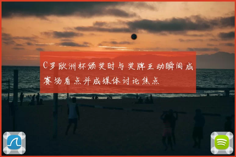 C罗欧洲杯颁奖时与奖牌互动瞬间成赛场看点并成媒体讨论焦点