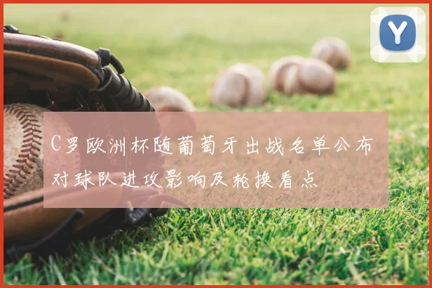 C罗欧洲杯随葡萄牙出战名单公布 对球队进攻影响及轮换看点