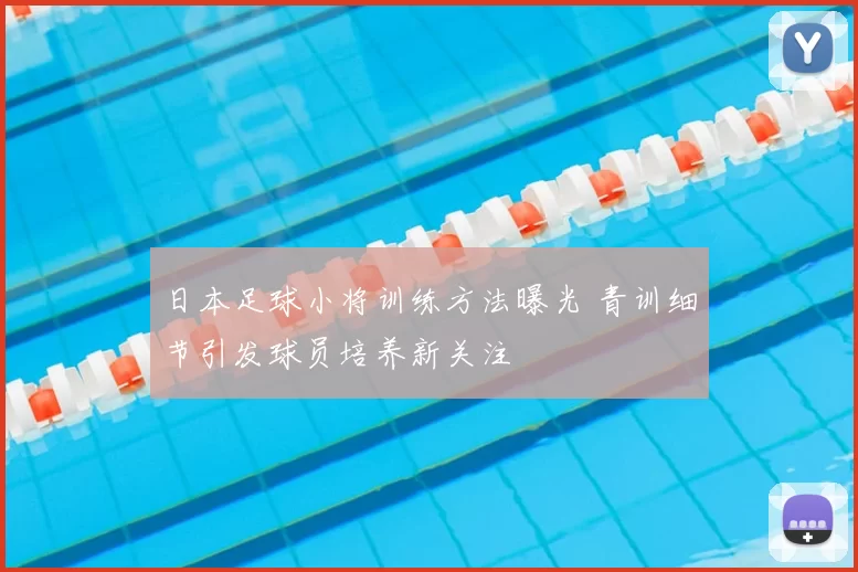 日本足球小将训练方法曝光 青训细节引发球员培养新关注