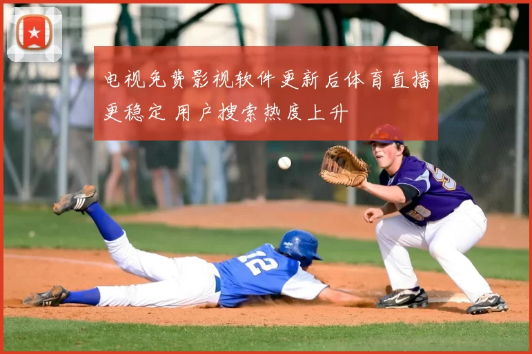电视免费影视软件更新后体育直播更稳定 用户搜索热度上升