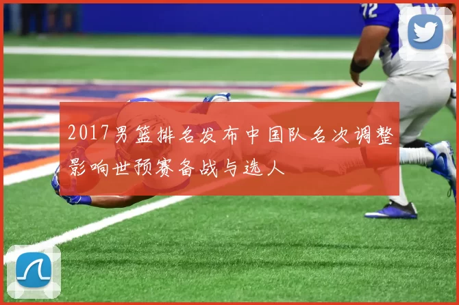 2017男篮排名发布中国队名次调整影响世预赛备战与选人