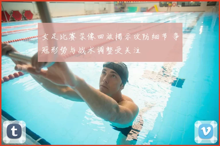 女足比赛录像回放揭示攻防细节 争冠形势与战术调整受关注