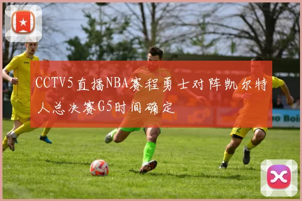CCTV5直播NBA赛程勇士对阵凯尔特人总决赛G5时间确定