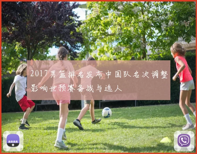 2017男篮排名发布中国队名次调整影响世预赛备战与选人