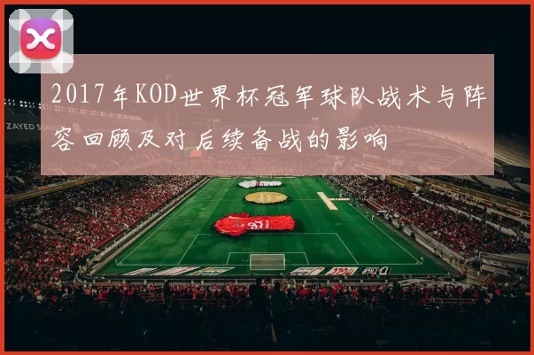 2017年KOD世界杯冠军球队战术与阵容回顾及对后续备战的影响