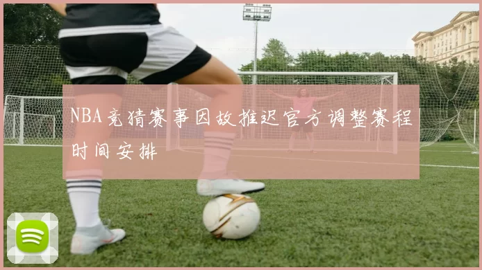 NBA竞猜赛事因故推迟官方调整赛程时间安排