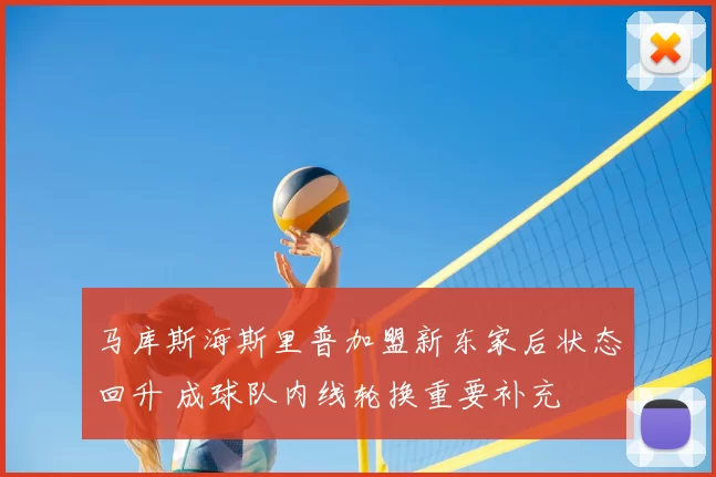 马库斯海斯里普加盟新东家后状态回升 成球队内线轮换重要补充