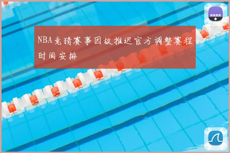NBA竞猜赛事因故推迟官方调整赛程时间安排