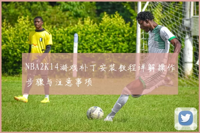 NBA2K14游戏补丁安装教程详解操作步骤与注意事项
