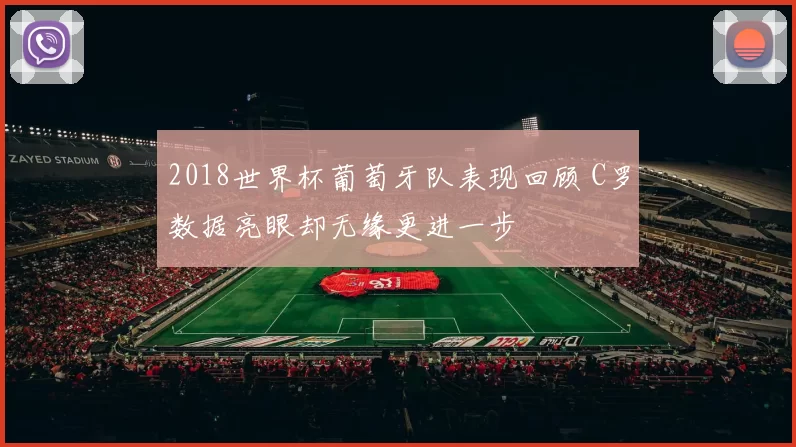 2018世界杯葡萄牙队表现回顾 C罗数据亮眼却无缘更进一步