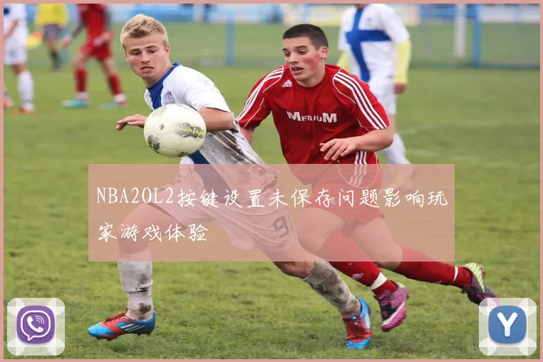 NBA2OL2按键设置未保存问题影响玩家游戏体验