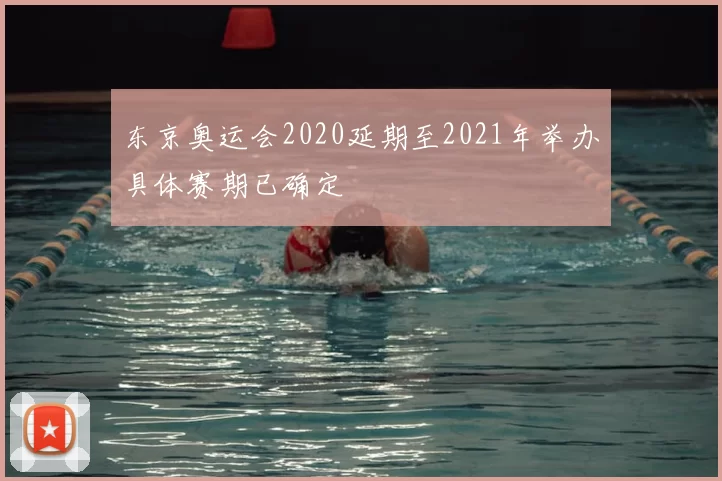 东京奥运会2020延期至2021年举办具体赛期已确定