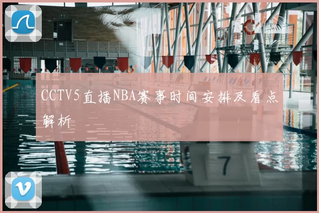CCTV5直播NBA赛事时间安排及看点解析