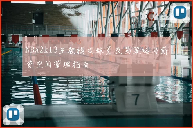 NBA2k13王朝模式球员交易策略与薪资空间管理指南