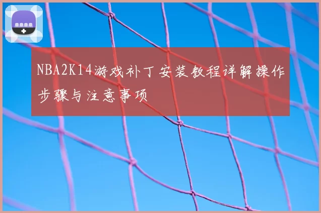 NBA2K14游戏补丁安装教程详解操作步骤与注意事项