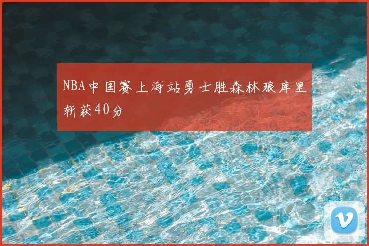 NBA中国赛上海站勇士胜森林狼库里斩获40分