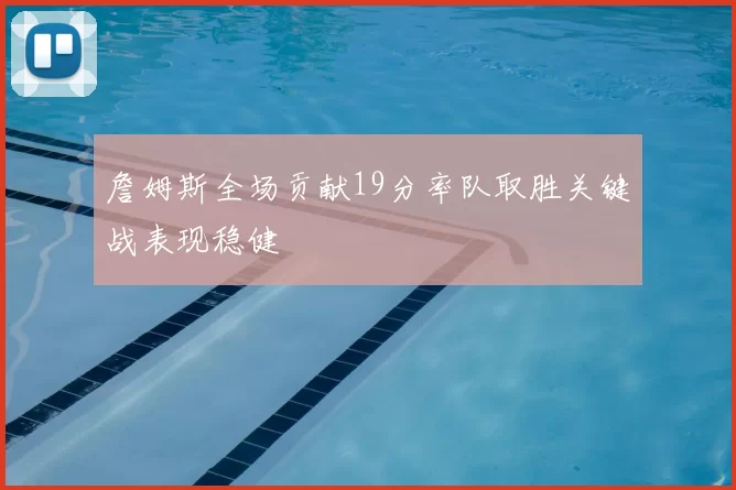 詹姆斯全场贡献19分率队取胜关键战表现稳健