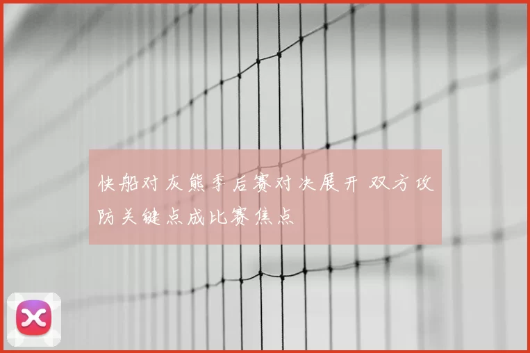 快船对灰熊季后赛对决展开 双方攻防关键点成比赛焦点