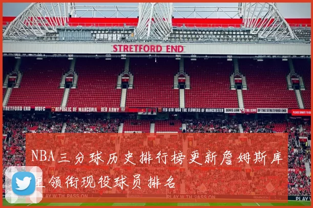 NBA三分球历史排行榜更新詹姆斯库里领衔现役球员排名