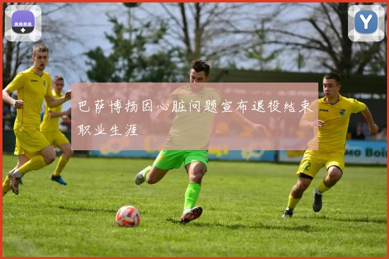 巴萨博扬因心脏问题宣布退役结束职业生涯