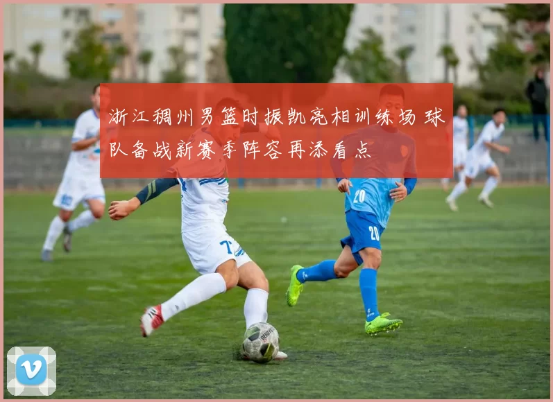 浙江稠州男篮时振凯亮相训练场 球队备战新赛季阵容再添看点