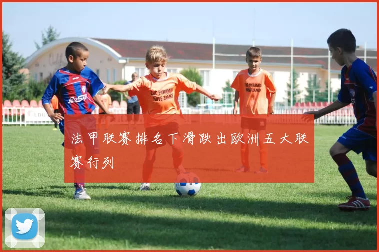 法甲联赛排名下滑跌出欧洲五大联赛行列