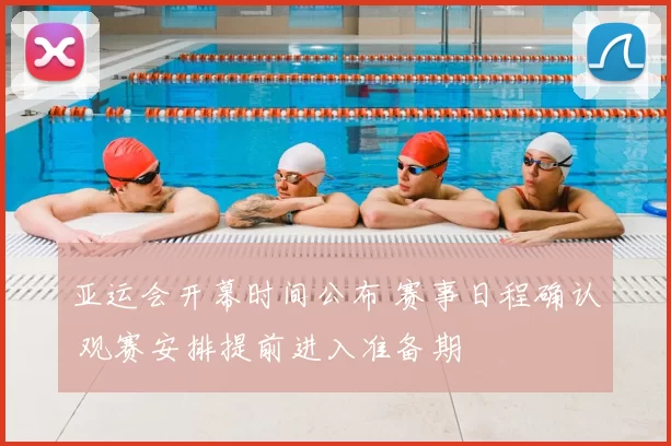 亚运会开幕时间公布 赛事日程确认 观赛安排提前进入准备期